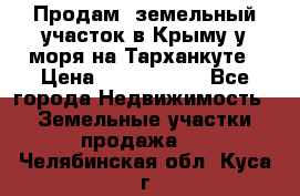 Продам  земельный участок в Крыму у моря на Тарханкуте › Цена ­ 8 000 000 - Все города Недвижимость » Земельные участки продажа   . Челябинская обл.,Куса г.